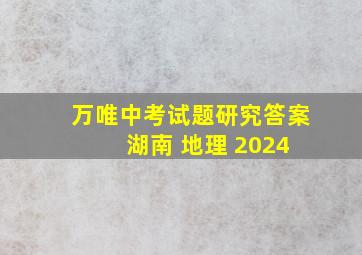 万唯中考试题研究答案 湖南 地理 2024